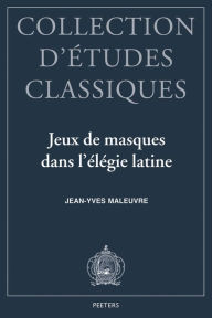 Title: Jeux de Masques dans l'Elegie Latine: Tibulle, Properce, Ovide, Author: J-Y Maleuvre