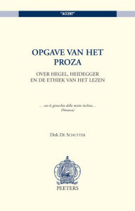 Title: Opgave van het proza Over Hegel, Heidegger en de ethiek van het lezen, Author: D De Schutter
