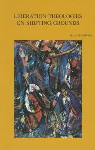 Title: Liberation Theologies on Shifting Grounds A Clash of Socio-Economic and Cultural Paradigms, Author: G De Schrijver