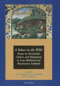 Title: A Palace in the Wild: Essays on Vernacular Culture and Humanism in Late-Medieval and Renaissance Scotland, Author: LAJR Houwen