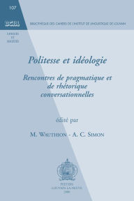 Title: Politesse et ideologie: Rencontres de pragmatique et de rhetorique conversationnelles, Author: AC Simon