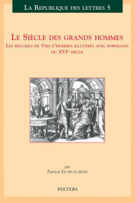 Title: Le Siecle des grands hommes: Les recueils de vies d'hommes illustres avec portraits du XVIeme siecle, Author: P Eichel-Lojkine