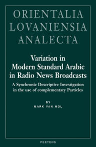 Title: Variation in Modern Standard Arabic in Radio News Broadcasts A Synchronic Descriptive Investigation into the Use of Complementary Particles, Author: M Van Mol