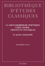 Title: La metamorphose poetique chez Ovide: Tristes et Pontiques Le poeme inepuisable, Author: E Tola