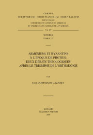 Title: Armeniens et Byzantins a l'epoque de Photius: Deux debats theologiques apres le Triomphe de l'Othodoxie, Author: I Dorfmann-Lazarev