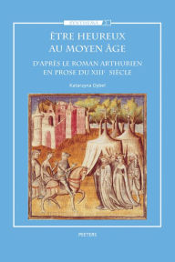 Title: Etre heureux au moyen age: D'apres le roman Arthurien en prose du XIIIe siecle, Author: K Dybel