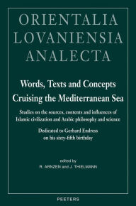 Title: Words, Texts and Concepts Cruising the Mediterranean Sea: Studies on the Sources, Contents and Influences of Islamic Civilization and Arabic Philosophy and Science Dedicated to Gerhard Endress on his Sixty-Fifth Birthday, Author: R Arnzen