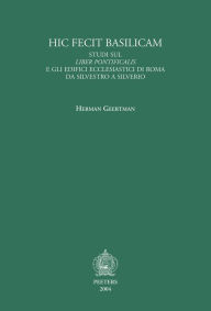 Title: Hic fecit basilicam. Studi sul Liber Pontificalis e gli edifici ecclesiastici di Roma da Silvestro a Silverio, Author: H Geertman