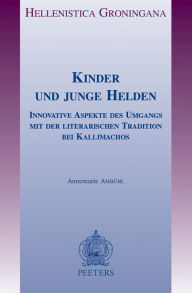 Title: Kinder und junge Helden: Innovative Aspekte des Umgangs mit der literarischen Tradition bei Kallimachos, Author: A Ambuhl