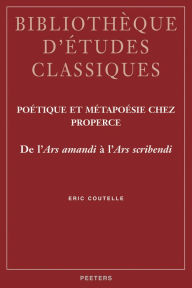 Title: Poetique et metapoesie chez Properce De l'Ars amandi a l'Ars scribendi, Author: E Coutelle