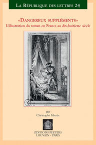 Title: Dangereux supplements: L'illustration dans le roman en France au dix-huitieme siecle, Author: C Martin