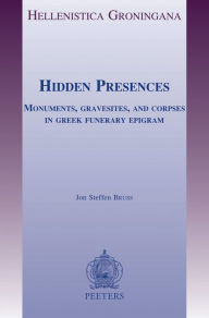 Title: Hidden Presences: Monuments, Gravesites, and Corpses in Greek Funerary Epigram, Author: JS Bruss