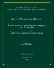Title: La religion et la pensee prises au piege de l'autocratie: Voyage au coeur de la pensee politique des musulmans pendant l'essor et au declin de la civilisation islamique, Author: SM Khatami