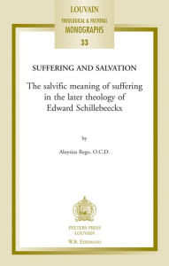 Title: Suffering and Salvation: The Salvific Meaning of Suffering in the Later Theology of Edward Schillebeeckx, Author: A Rego
