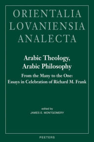 Title: Arabic Theology, Arabic Philosophy: From the Many to the One: Essays in Celebration of Richard M. Frank, Author: JE Montgomery