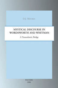 Title: Mystical Discourse in Wordsworth and Whitman: A Transatlantic Bridge, Author: DJ Moores
