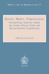 Title: Equity, Mercy, Forgiveness: Interpreting Amnesty within the South African Truth and Reconciliation Commission, Author: W Verwoerd