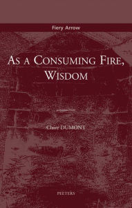 Title: As a Consuming Fire, Wisdom: Translated from the French by Adelard Faubert, Author: C Dumont