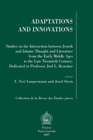 Title: Adaptations and Innovations: Studies on the Interaction between Jewish and Islamic Thought and Literature from the Early Middle Ages to the Late Twentieth Century, Dedicated to Professor Joel L. Kraemer, Author: YT Langermann