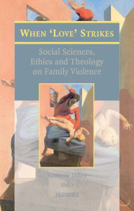 Title: When 'Love' Strikes: Social Sciences, Ethics and Theology on Family Violence, Author: A Dillen
