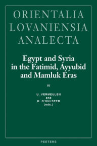 Title: Egypt and Syria in the Fatimid, Ayyubid and Mamluk Eras VI: Proceedings of the 14th and 15th International Colloquium Organized at the Katholieke Universiteit Leuven in May 2005 and May 2006, Author: K D'hulster