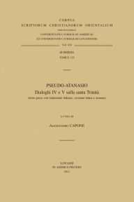 Title: Pseudo-Atanasio. Dialoghi IV e V sulla santa Trinita (testo greco con traduzione italiana, versione latina e armena), Author: A Capone