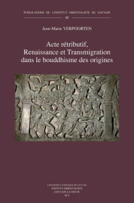 Title: Acte retributif, Renaissance et Transmigration dans le bouddhisme des origines, Author: J-M Verpoorten