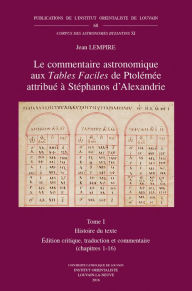 Title: Le commentaire astronomique aux Tables Faciles de Ptolemee attribue a Stephanos d'Alexandrie. Tome I: Histoire du texte. Edition critique, traduction et commentaire (chapitres 1-16), Author: J Lempire