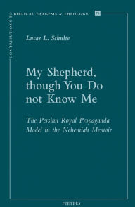 Title: My Shepherd, though You Do not Know Me: The Persian Royal Propaganda Model in the Nehemiah Memoir, Author: LL Schulte