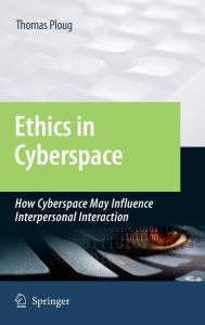 Title: Ethics in Cyberspace: How Cyberspace May Influence Interpersonal Interaction / Edition 1, Author: Thomas Ploug