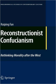 Title: Reconstructionist Confucianism: Rethinking Morality after the West / Edition 1, Author: Ruiping Fan