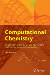 Title: Computational Chemistry: Introduction to the Theory and Applications of Molecular and Quantum Mechanics / Edition 2, Author: Errol G. Lewars