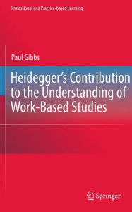 Title: Heidegger's Contribution to the Understanding of Work-Based Studies / Edition 1, Author: Paul Gibbs
