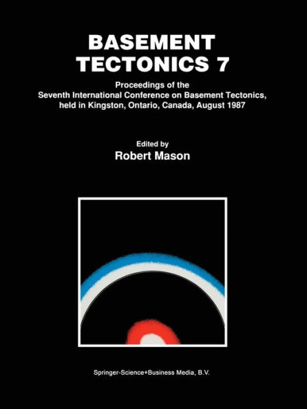 Basement Tectonics 7: Proceedings of the Seventh International Conference on Basement Tectonics, held in Kingston, Ontario, Canada, August 1987 / Edition 1