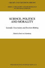 Science, Politics and Morality: Scientific Uncertainty and Decision Making / Edition 1