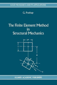 Title: The Finite Element Method in Structural Mechanics: Principles and Practice of Design of Field-consistent Elements for Structural and Solid Mechanics / Edition 1, Author: Gangan Prathap