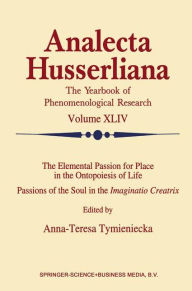 Title: The Elemental Passion for Place in the Ontopoiesis of Life: Passions of the Soul in the Imaginatio Creatrix / Edition 1, Author: Anna-Teresa Tymieniecka