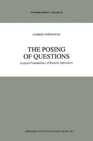 Title: The Posing of Questions: Logical Foundations of Erotetic Inferences / Edition 1, Author: A. Wisniewski