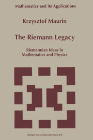 Title: The Riemann Legacy: Riemannian Ideas in Mathematics and Physics / Edition 1, Author: Krzysztof Maurin