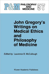 Title: John Gregory's Writings on Medical Ethics and Philosophy of Medicine / Edition 1, Author: Laurence B. McCullough
