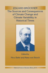 Title: Eduard Brückner - The Sources and Consequences of Climate Change and Climate Variability in Historical Times, Author: Nico Stehr