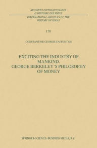 Title: Exciting the Industry of Mankind George Berkeley's Philosophy of Money / Edition 1, Author: C.G. Caffentzis