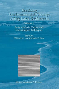 Title: Tracking Environmental Change Using Lake Sediments: Volume 1: Basin Analysis, Coring, and Chronological Techniques / Edition 1, Author: William M. Last