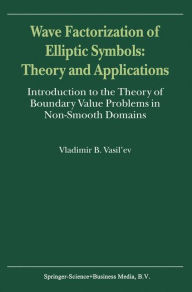 Title: Wave Factorization of Elliptic Symbols: Theory and Applications: Introduction to the Theory of Boundary Value Problems in Non-Smooth Domains / Edition 1, Author: V. Vasil'ev