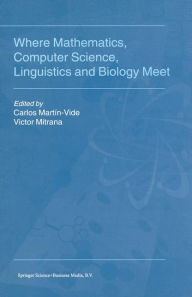 Title: Where Mathematics, Computer Science, Linguistics and Biology Meet: Essays in honour of Gheorghe Paun / Edition 1, Author: Carlos Martín-Vide