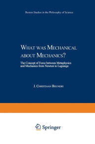 Title: What was Mechanical about Mechanics: The Concept of Force between Metaphysics and Mechanics from Newton to Lagrange, Author: J.C. Boudri