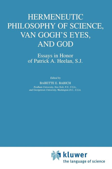 Hermeneutic Philosophy of Science, Van Gogh's Eyes, and God: Essays in Honor of Patrick A. Heelan, S.J. / Edition 1