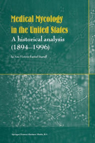 Title: Medical Mycology in the United States: A Historical Analysis (1894-1996) / Edition 1, Author: Ana Victoria Espinell-Ingroff