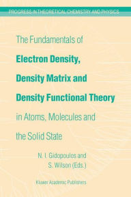 Title: The Fundamentals of Electron Density, Density Matrix and Density Functional Theory in Atoms, Molecules and the Solid State / Edition 1, Author: N.I. Gidopoulos