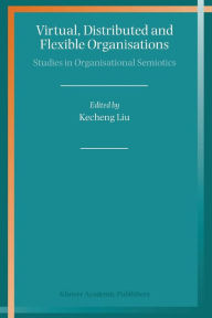 Title: Virtual, Distributed and Flexible Organisations: Studies in Organisational Semiotics / Edition 1, Author: Kecheng Liu